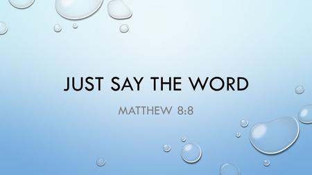 JUST SAY THE WORD MATTHEW 8:8. MATTHEW 8 WHEN JESUS HAD ENTERED CAPERNAUM, A CENTURION CAME TO HIM, ASKING FOR HELP. 6 ‘LORD,’ HE SAID, ‘MY SERVANT LIES.