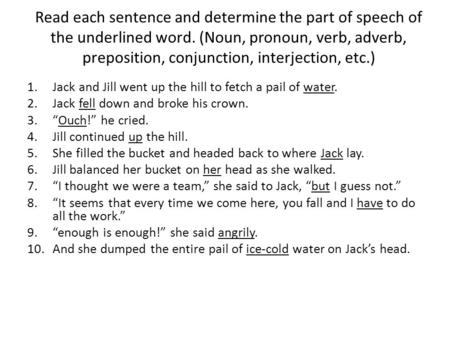 Read each sentence and determine the part of speech of the underlined word. (Noun, pronoun, verb, adverb, preposition, conjunction, interjection, etc.)