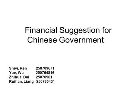 Financial Suggestion for Chinese Government Shiyi, Ren 250709671 Yue, Wu 250764816 Zhihua, Dai 25070901 Ruihan, Liang 250765431.