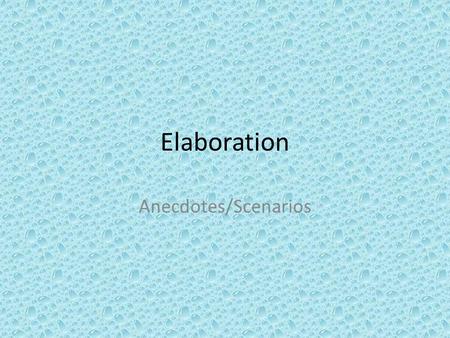 Elaboration Anecdotes/Scenarios. Why Elaborate in your Writing? To paint a picture for your reader To delve deeper into your topic To make connections.