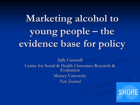 Marketing alcohol to young people – the evidence base for policy Sally Casswell Centre for Social & Health Outcomes Research & Evaluation Massey University.