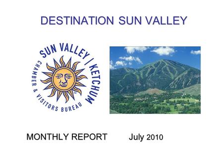 DESTINATION SUN VALLEY MONTHLY REPORT July 2010. TOURISM METRICS JUNE 2010 and Previous 12 months LODGING OCCUPANCYLODGING OCCUPANCYJUNE Hotels: 46% (vs.