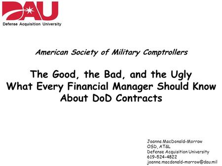 Defense Acquisition University American Society of Military Comptrollers The Good, the Bad, and the Ugly What Every Financial Manager Should Know About.