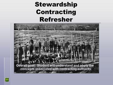 Stewardship Contracting Refresher Overall goal: Student will understand and apply the concepts associated with contracting authority.