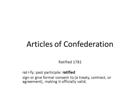 Articles of Confederation Ratified 1781 rat·i·fy: past participle: ratified sign or give formal consent to (a treaty, contract, or agreement), making it.