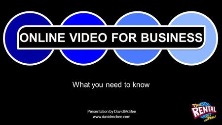 ONLINE VIDEO FOR BUSINESS What you need to know Presentation by David McBee www.davidmcbee.com.