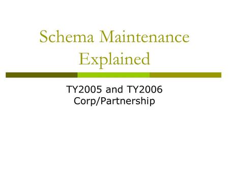 Schema Maintenance Explained TY2005 and TY2006 Corp/Partnership.