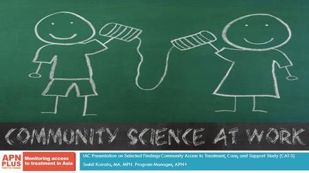 IAC Presentation on Selected Findings Community Access to Treatment, Care, and Support Study (CAT-S) Sushil Koirala, MA. MPH. Program Manager, APN+