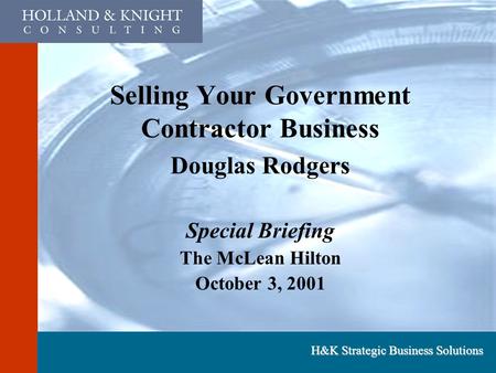 H&K Strategic Business Solutions Selling Your Government Contractor Business Douglas Rodgers Special Briefing The McLean Hilton October 3, 2001.