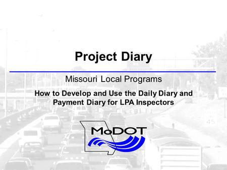 Project Diary Missouri Local Programs How to Develop and Use the Daily Diary and Payment Diary for LPA Inspectors.