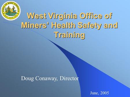 West Virginia Office of Miners’ Health Safety and Training June, 2005 Doug Conaway, Director.