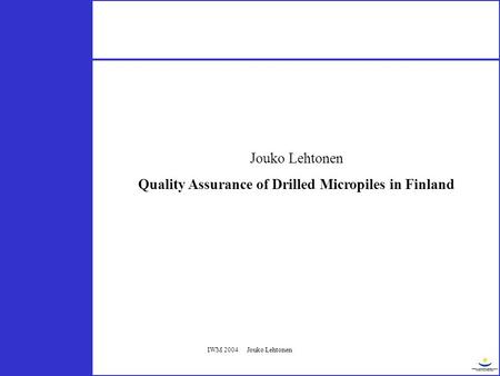 IWM 2004 Jouko Lehtonen Jouko Lehtonen Quality Assurance of Drilled Micropiles in Finland.