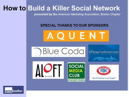 SPECIAL THANKS TO OUR SPONSORS presented by the American Marketing Association, Boston Chapter How to Build a Killer Social Network.