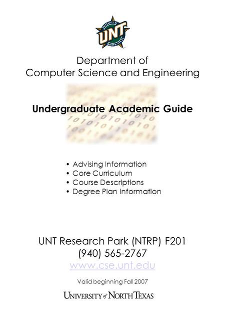 Department of Computer Science and Engineering Undergraduate Academic Guide UNT Research Park (NTRP) F201 (940) 565-2767 www.cse.unt.edu Valid beginning.