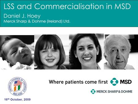 LSS and Commercialisation in MSD Daniel J. Hoey Merck Sharp & Dohme (Ireland) Ltd. 16 th October, 2009.