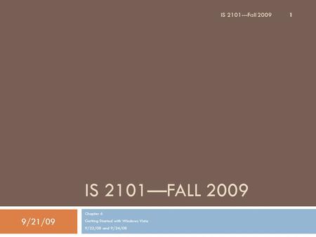 IS 2101—FALL 2009 Chapter 6 Getting Started with Windows Vista 9/22/08 and 9/24/08 9/21/09 1 IS 2101---Fall 2009.