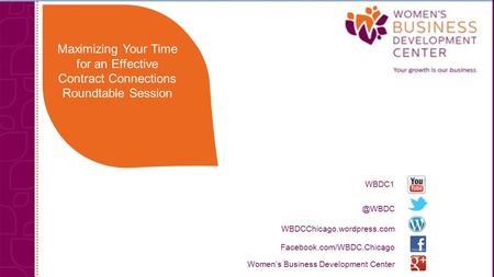 Maximizing Your Time for an Effective Contract Connections Roundtable Facebook.com/WBDC.Chicago WBDCChicago.wordpress.com Women’s Business.