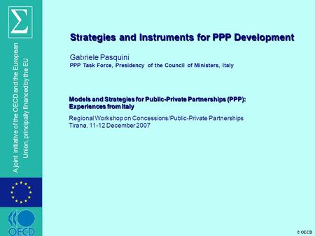 © OECD A joint initiative of the OECD and the European Union, principally financed by the EU Strategies and Instruments for PPP Development Gabriele Pasquini.