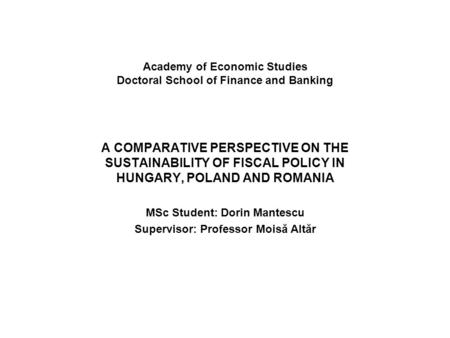 Academy of Economic Studies Doctoral School of Finance and Banking A COMPARATIVE PERSPECTIVE ON THE SUSTAINABILITY OF FISCAL POLICY IN HUNGARY, POLAND.