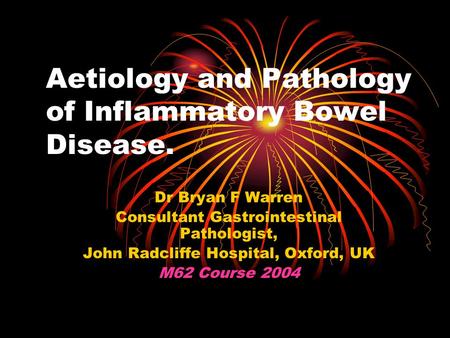 Aetiology and Pathology of Inflammatory Bowel Disease. Dr Bryan F Warren Consultant Gastrointestinal Pathologist, John Radcliffe Hospital, Oxford, UK M62.