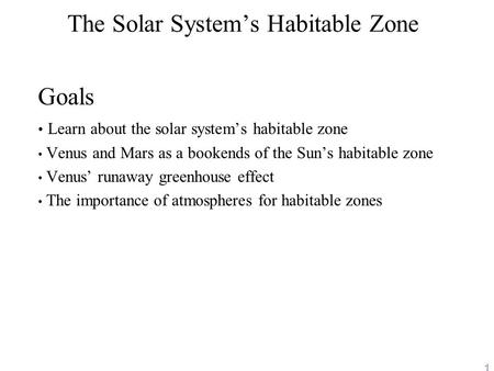 1 The Solar System’s Habitable Zone Goals Learn about the solar system’s habitable zone Venus and Mars as a bookends of the Sun’s habitable zone Venus’