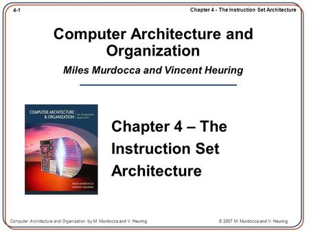 4-1 Chapter 4 - The Instruction Set Architecture Computer Architecture and Organization by M. Murdocca and V. Heuring © 2007 M. Murdocca and V. Heuring.