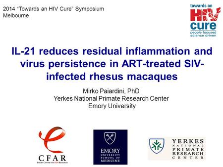 2014 “Towards an HIV Cure” Symposium Melbourne IL-21 reduces residual inflammation and virus persistence in ART-treated SIV- infected rhesus macaques Mirko.