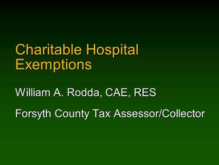 Charitable Hospital Exemptions William A. Rodda, CAE, RES Forsyth County Tax Assessor/Collector.