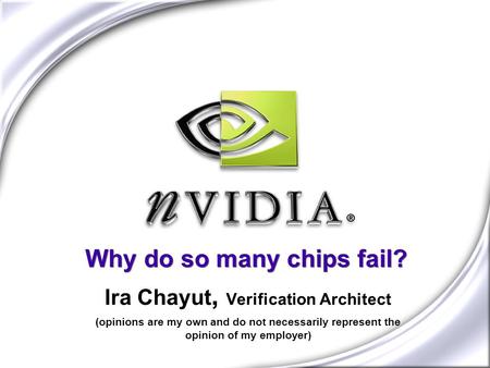 Why do so many chips fail? Ira Chayut, Verification Architect (opinions are my own and do not necessarily represent the opinion of my employer)