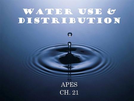 WATER USE & DISTRIBUTION APES CH. 21. Key H 2 0 Characteristics Water is the prime constituent of all living organisms. Water moves easily-from one physical.