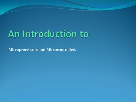 Microprocessors and Microcontrollers. An Introduction to Microprocessors and Microcontrollers.