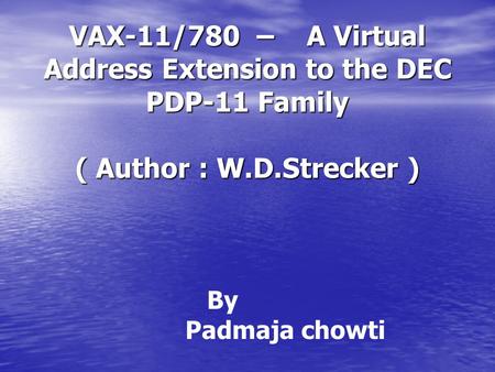 VAX-11/780 – A Virtual Address Extension to the DEC PDP-11 Family ( Author : W.D.Strecker ) By Padmaja chowti.