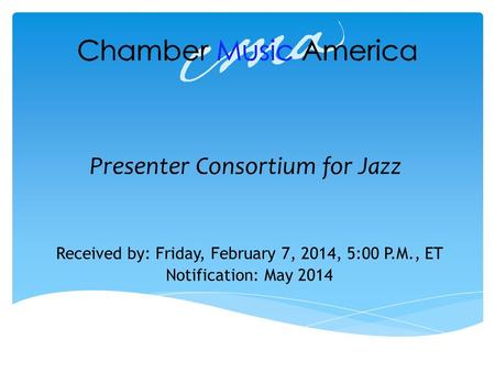 Presenter Consortium for Jazz Received by: Friday, February 7, 2014, 5:00 P.M., ET Notification: May 2014.