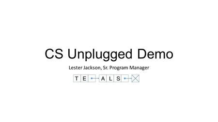 CS Unplugged Demo Lester Jackson, Sr. Program Manager.