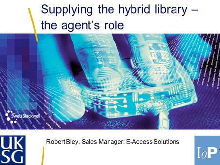 Robert Bley, Sales Manager: E-Access Solutions Supplying the hybrid library – the agent’s role.