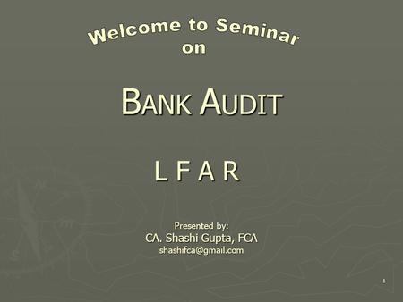 1 B ANK A UDIT L F A R Presented by: CA. Shashi Gupta, FCA