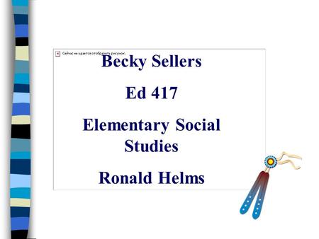 Becky Sellers Ed 417 Elementary Social Studies Ronald Helms.