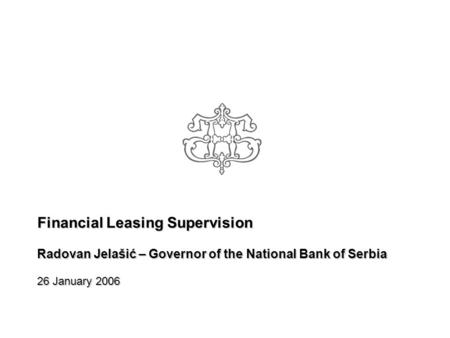 Financial Leasing Supervision Radovan Jelašić – Governor of the National Bank of Serbia 26 January 2006.