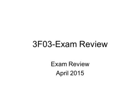 3F03-Exam Review Exam Review April 2015. KC Availability: Exam review Tues April 7 th 11:00-1:00 Wed April 8 th 9:30-12:30 Thurs April 9 th 11:00-1:00.