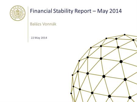 Financial Stability Report – May 2014 Balázs Vonnák 22 May 2014.