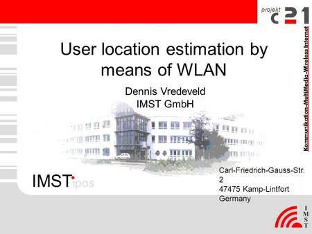 Projekt User location estimation by means of WLAN Carl-Friedrich-Gauss-Str. 2 47475 Kamp-Lintfort Germany Dennis Vredeveld IMST GmbH IMST ipos.