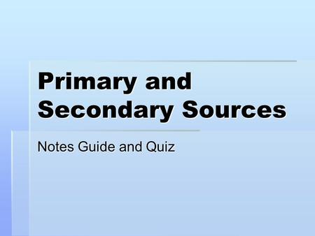 Primary and Secondary Sources Notes Guide and Quiz.