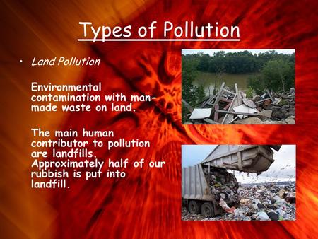 Types of Pollution Land Pollution Environmental contamination with man- made waste on land. The main human contributor to pollution are landfills. Approximately.