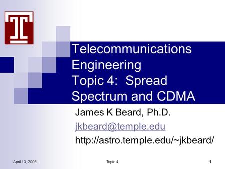 April 13, 2005Topic 4 1 Telecommunications Engineering Topic 4: Spread Spectrum and CDMA James K Beard, Ph.D.