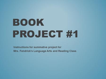 BOOK PROJECT #1 Instructions for summative project for Mrs. Fendrick’s Language Arts and Reading Class.