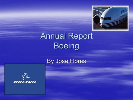 Annual Report Boeing By Jose Flores. Executive Summary  The Boeing Company is the world's largest aerospace company. The leader in commercial aircraft,