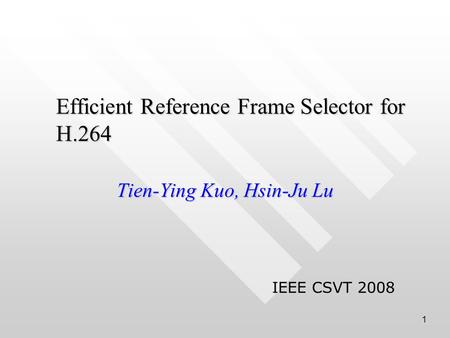 1 Efficient Reference Frame Selector for H.264 Tien-Ying Kuo, Hsin-Ju Lu IEEE CSVT 2008.