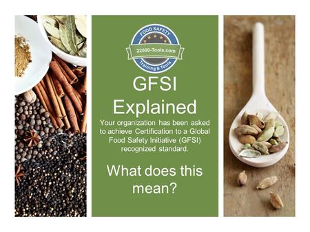 GFSI Explained Your organization has been asked to achieve Certification to a Global Food Safety Initiative (GFSI) recognized standard. What does this.