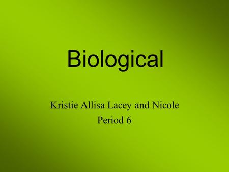 Biological Kristie Allisa Lacey and Nicole Period 6.