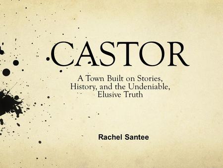 CASTOR A Town Built on Stories, History, and the Undeniable, Elusive Truth Rachel Santee.